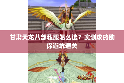 甘肃天龙八部私服怎么选？实测攻略助你避坑通关