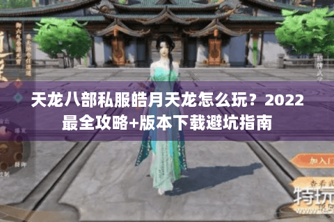 天龙八部私服皓月天龙怎么玩？2022最全攻略+版本下载避坑指南