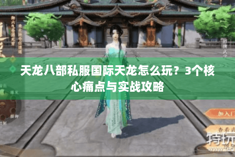 天龙八部私服国际天龙怎么玩?3个核心痛点与实战攻略 天龙八部私服国际天龙怎么玩?3个核心痛点与实战攻略