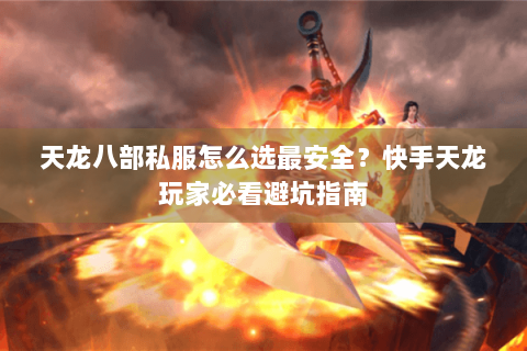 天龙八部私服怎么选最安全?快手天龙玩家必看避坑指南 天龙八部私服怎么选最安全?快手天龙玩家必看避坑指南