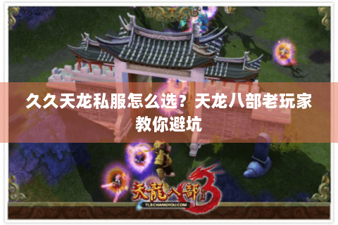 久久天龙私服怎么选？天龙八部老玩家教你避坑
