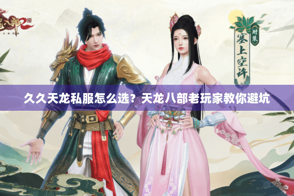 久久天龙私服怎么选?天龙八部老玩家教你避坑 久久天龙私服怎么选?天龙八部老玩家教你避坑
