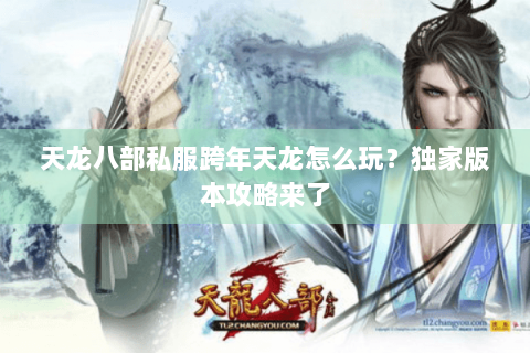 天龙八部私服跨年天龙怎么玩?独家版本攻略来了 天龙八部私服跨年天龙怎么玩?独家版本攻略来了