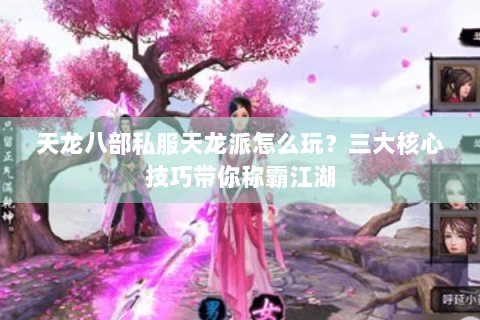 天龙八部私服天龙派怎么玩？三大核心技巧带你称霸江湖