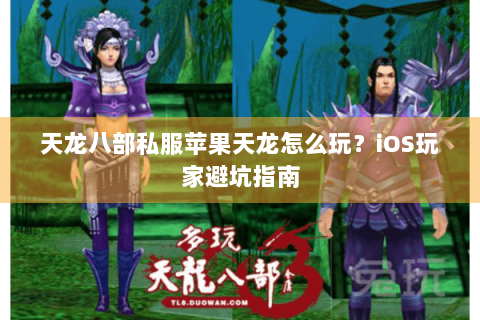 天龙八部私服苹果天龙怎么玩?iOS玩家避坑指南 天龙八部私服苹果天龙怎么玩?iOS玩家避坑指南
