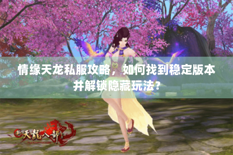 情缘天龙私服攻略，如何找到稳定版本并解锁隐藏玩法？