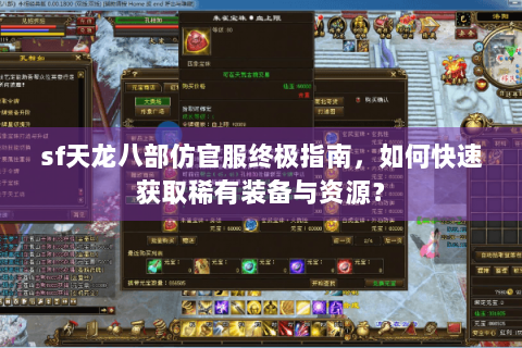 sf天龙八部仿官服终极指南,如何快速获取稀有装备与资源? sf天龙八部仿官服终极指南,如何快速获取稀有装备与资源?