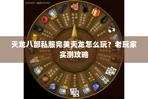 天龙八部私服完美天龙怎么玩?老玩家实测攻略 天龙八部私服完美天龙怎么玩?老玩家实测攻略