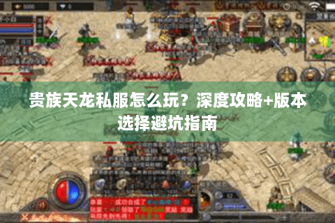 贵族天龙私服怎么玩?深度攻略+版本选择避坑指南 贵族天龙私服怎么玩?深度攻略+版本选择避坑指南
