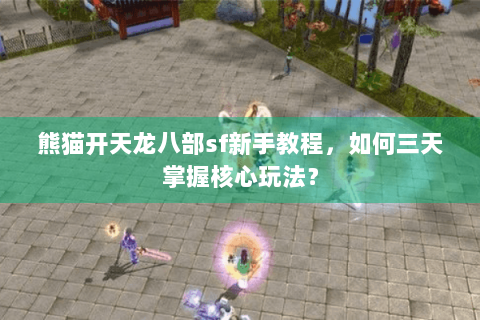 熊猫开天龙八部sf新手教程,如何三天掌握核心玩法? 熊猫开天龙八部sf新手教程,如何三天掌握核心玩法?