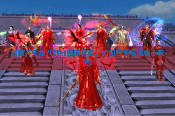 熊猫开天龙八部sf新手教程,如何三天掌握核心玩法? 熊猫开天龙八部sf新手教程,如何三天掌握核心玩法?