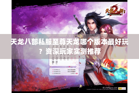 天龙八部私服至尊天龙哪个版本最好玩?资深玩家实测推荐 天龙八部私服至尊天龙哪个版本最好玩?资深玩家实测推荐