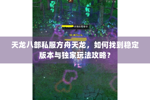 天龙八部私服方舟天龙，如何找到稳定版本与独家玩法攻略？