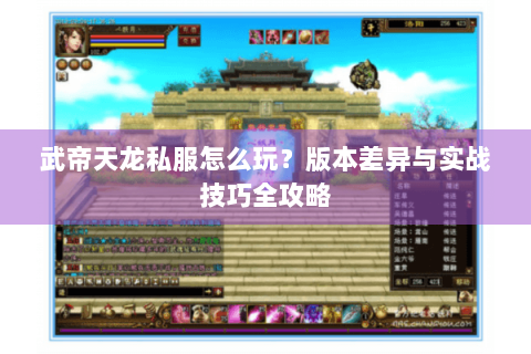 武帝天龙私服怎么玩？版本差异与实战技巧全攻略