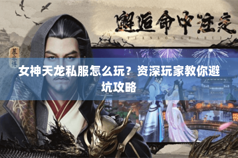 女神天龙私服怎么玩？资深玩家教你避坑攻略