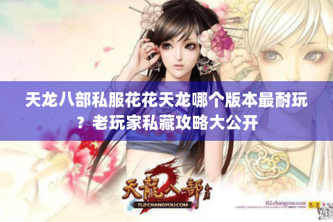 天龙八部私服花花天龙哪个版本最耐玩？老玩家私藏攻略大公开