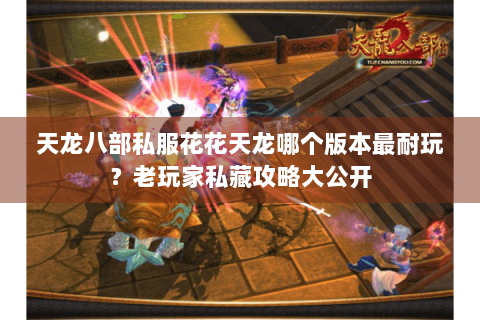 天龙八部私服花花天龙哪个版本最耐玩？老玩家私藏攻略大公开