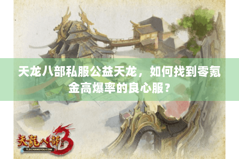 天龙八部私服公益天龙,如何找到零氪金高爆率的良心服? 天龙八部私服公益天龙,如何找到零氪金高爆率的良心服?