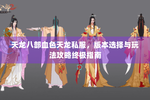 天龙八部血色天龙私服，版本选择与玩法攻略终极指南