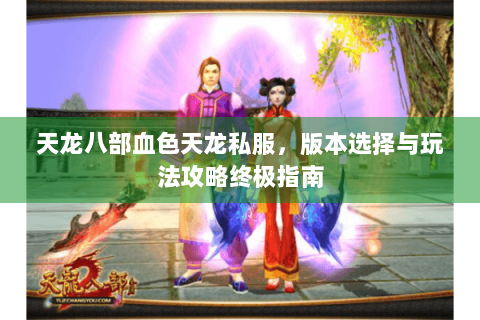 天龙八部血色天龙私服，版本选择与玩法攻略终极指南
