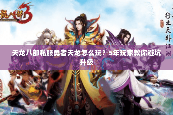 天龙八部私服勇者天龙怎么玩？5年玩家教你避坑升级
