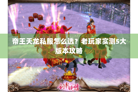 帝王天龙私服怎么选？老玩家实测5大版本攻略