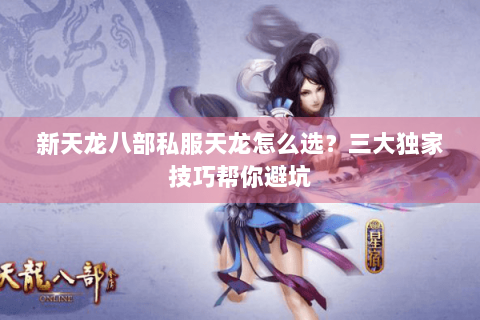新天龙八部私服天龙怎么选?三大独家技巧帮你避坑 新天龙八部私服天龙怎么选?三大独家技巧帮你避坑