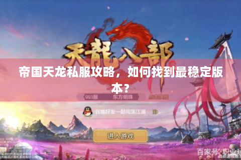 帝国天龙私服攻略,如何找到最稳定版本? 帝国天龙私服攻略,如何找到最稳定版本?