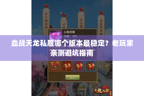 血战天龙私服哪个版本最稳定?老玩家亲测避坑指南 血战天龙私服哪个版本最稳定?老玩家亲测避坑指南