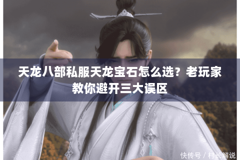 天龙八部私服天龙宝石怎么选?老玩家教你避开三大误区 天龙八部私服天龙宝石怎么选?老玩家教你避开三大误区