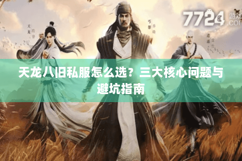 天龙八旧私服怎么选?三大核心问题与避坑指南 天龙八旧私服怎么选?三大核心问题与避坑指南