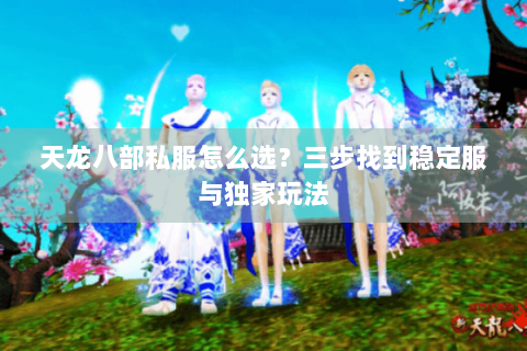 天龙八部私服怎么选？三步找到稳定服与独家玩法