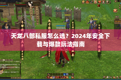 天龙八部私服怎么选？2024年安全下载与爆款玩法指南