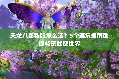 天龙八部私服怎么选?5个避坑指南助你畅玩武侠世界 天龙八部私服怎么选?5个避坑指南助你畅玩武侠世界