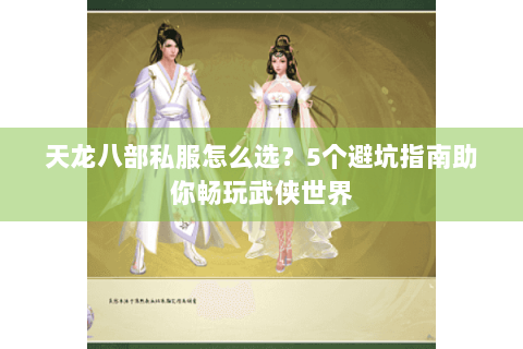 天龙八部私服怎么选?5个避坑指南助你畅玩武侠世界 天龙八部私服怎么选?5个避坑指南助你畅玩武侠世界