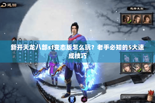 新开天龙八部sf变态版怎么玩？老手必知的5大速成技巧