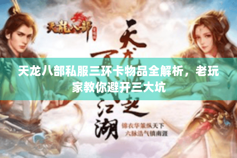 天龙八部私服三环卡物品全解析,老玩家教你避开三大坑 天龙八部私服三环卡物品全解析,老玩家教你避开三大坑