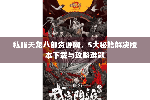 私服天龙八部资源网，5大秘籍解决版本下载与攻略难题