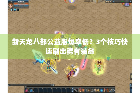 新天龙八部公益服爆率低？3个技巧快速刷出稀有装备