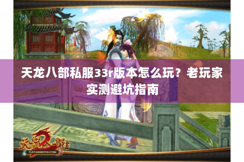 天龙八部私服33r版本怎么玩？老玩家实测避坑指南