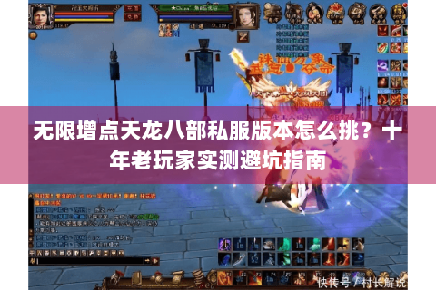 无限增点天龙八部私服版本怎么挑？十年老玩家实测避坑指南