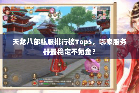 天龙八部私服排行榜Top5，哪家服务器最稳定不氪金？