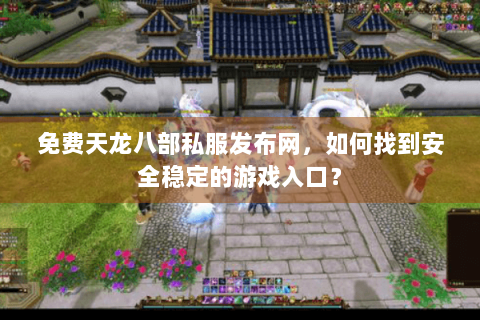 免费天龙八部私服发布网，如何找到安全稳定的游戏入口？