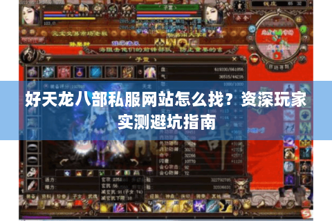 好天龙八部私服网站怎么找？资深玩家实测避坑指南