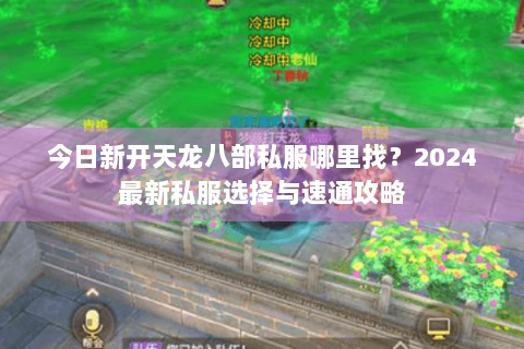 今日新开天龙八部私服哪里找？2024最新私服选择与速通攻略