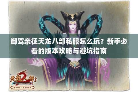御驾亲征天龙八部私服怎么玩？新手必看的版本攻略与避坑指南