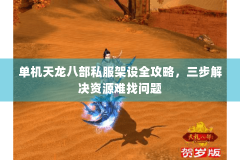 单机天龙八部私服架设全攻略，三步解决资源难找问题