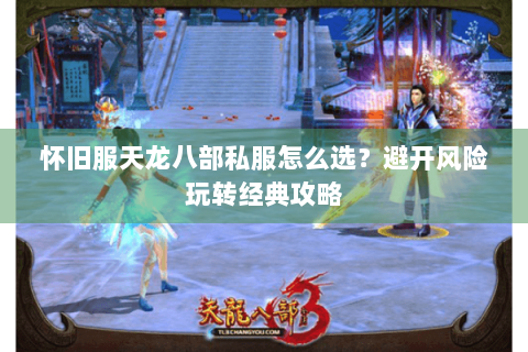 怀旧服天龙八部私服怎么选？避开风险玩转经典攻略