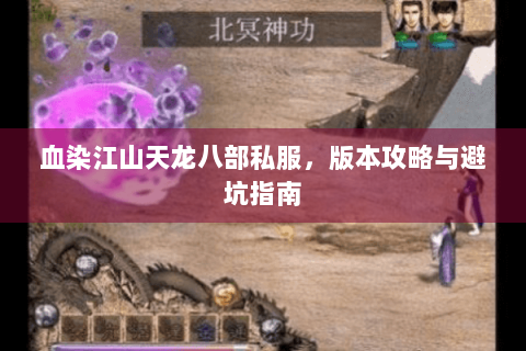 血染江山天龙八部私服，版本攻略与避坑指南