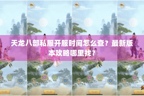 天龙八部私服开服时间怎么查?最新版本攻略哪里找? 天龙八部私服开服时间怎么查?最新版本攻略哪里找?